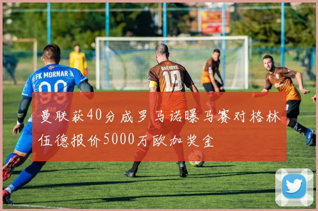 曼联获40分成罗马诺曝马赛对格林伍德报价5000万欧加奖金