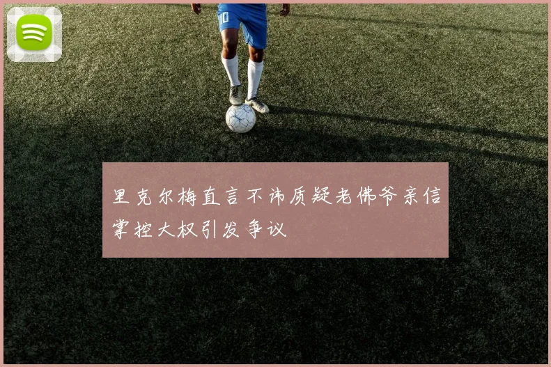 里克尔梅直言不讳质疑老佛爷亲信掌控大权引发争议