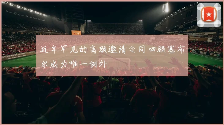 近年罕见的高额邀请合同回顾塞布尔成为唯一例外