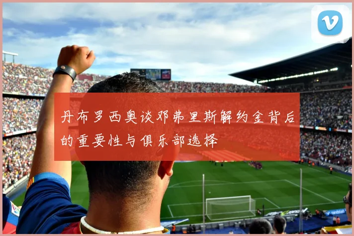 丹布罗西奥谈邓弗里斯解约金背后的重要性与俱乐部选择