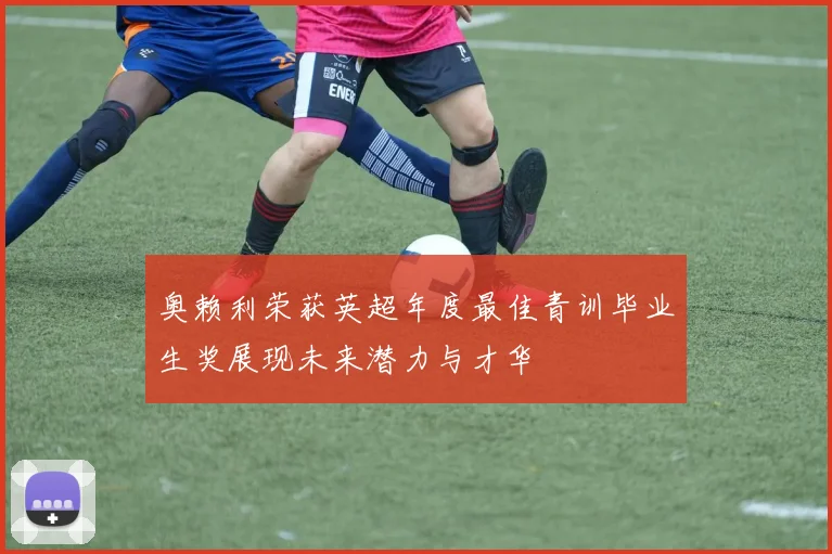 奥赖利荣获英超年度最佳青训毕业生奖展现未来潜力与才华