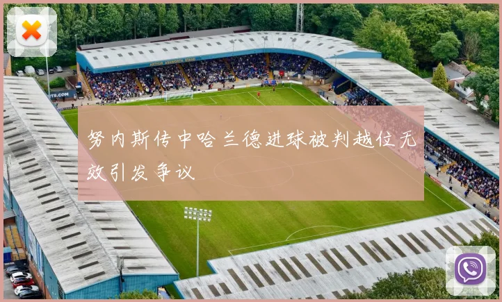 努内斯传中哈兰德进球被判越位无效引发争议