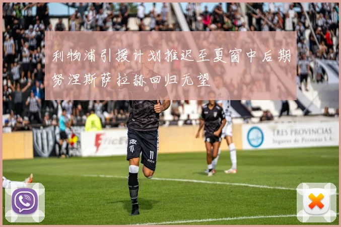 利物浦引援计划推迟至夏窗中后期努涅斯萨拉赫回归无望