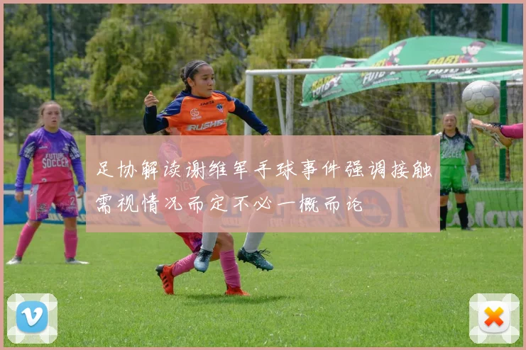 足协解读谢维军手球事件强调接触需视情况而定不必一概而论