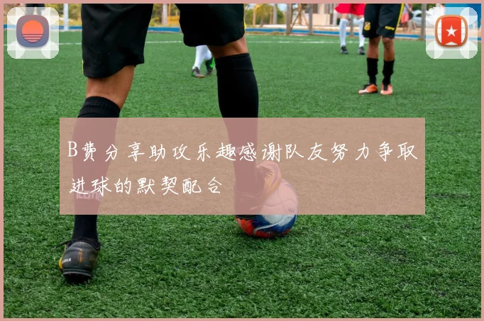 B费分享助攻乐趣感谢队友努力争取进球的默契配合