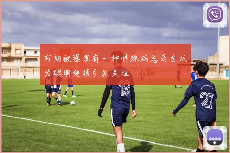 布朗被曝患有一种特殊病总是自认为聪明绝顶引发关注