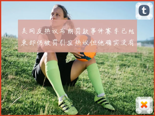 美网友热议布朗罚款事件赛季已结束却仍被罚引发热议但他确实没有说谎