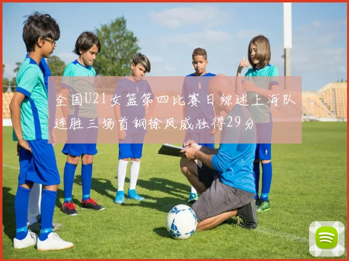 全国U21女篮第四比赛日综述上海队连胜三场首钢徐凤威独得29分
