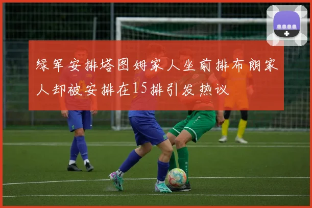 绿军安排塔图姆家人坐前排布朗家人却被安排在15排引发热议