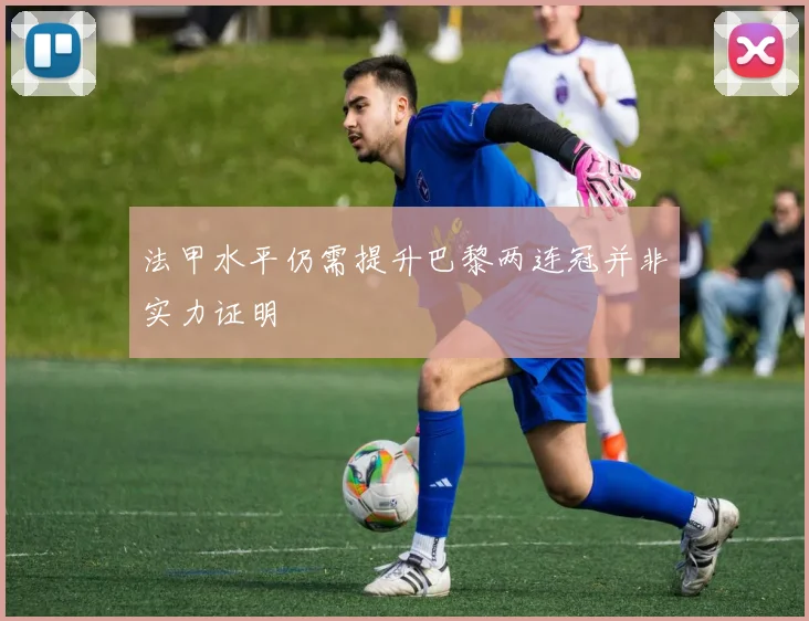 法甲水平仍需提升巴黎两连冠并非实力证明