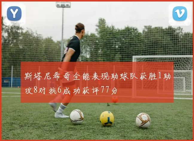 斯塔尼希奇全能表现助球队获胜1助攻8对抗6成功获评77分