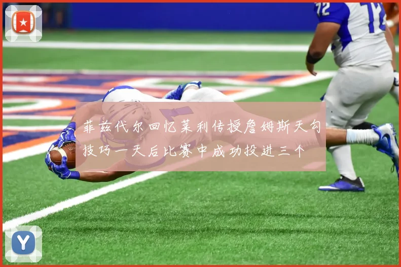 菲兹代尔回忆莱利传授詹姆斯天勾技巧一天后比赛中成功投进三个