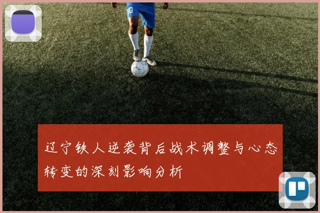 辽宁铁人逆袭背后战术调整与心态转变的深刻影响分析